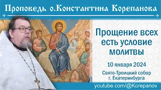 Прощение всех есть условие молитвы.  Проповедь иерея Константина Корепанова (10.01.2024)