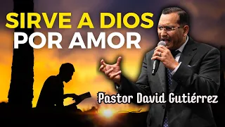 Sirve a Dios por Amor y no por obligación - Pastor David Gutiérrez