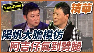 陽帆超大膽模仿本尊！阿吉仔氣到跳劈腿？！