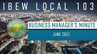 IBEW Local 103: Business Manager's Minute - June 2021