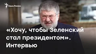 Коломойский о Зеленском: Я хочу, чтобы он стал президентом