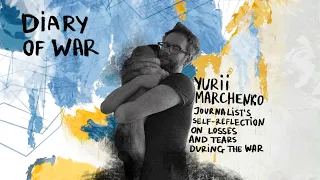 Yurii Marchenko – journalist's self-reflection on losses and tears during the war / Diary of WAR
