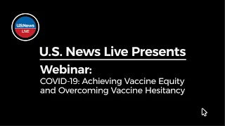 U.S. News Live Webinar: COVID-19: Achieving Vaccine Equity and Overcoming Vaccine Hesitancy