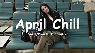 April Chill 🌞 Chill Songs to Brighten Your Month / Indie/Pop/Folk/Acoustic Playlist