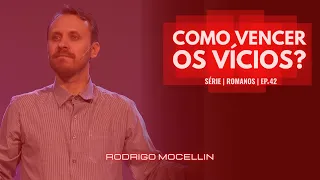 SÉRIE | ROMANOS | EP.42 | COMO VENCER OS VÍCIOS? | Pastor Rodrigo Mocellin