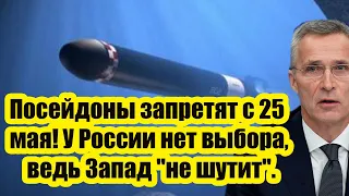 Посейдоны запретят с 25 мая! У России нет выбора, ведь Запад "не шутит"