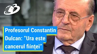 Profesorul Constantin Dulcan: Ura este cancerul fiinţei. Suntem ceea ce gândim