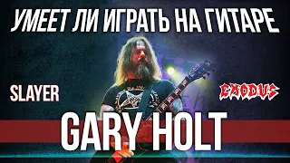 Умеет ли играть на гитаре Gary Holt из Slayer и Exodus?