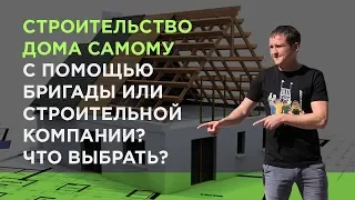 Строительство дома самому, нанять бригаду или строительную компанию? Что выбрать?