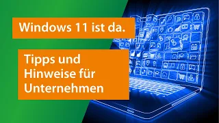 Windows 11 | Tipps und Hinweise für Unternehmen zum Umgang mit diesem Update von Microsoft