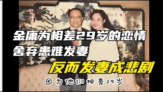 闲文趣谈 - 金庸为相差29岁的恋情舍弃患难发妻，反而发妻成悲剧人物