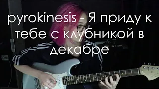 pyrokinesis — Я приду к тебе с клубникой в декабре (cover)