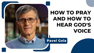 How to Pray and How to Hear God's Voice  | Pavel Goia