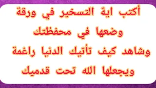 أكتب اية التسخير في ورقة وضعها في محفظتك وشاهد كيف تأتيك الدنيا راغمة ويجعلها الله تحت أقدامك