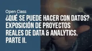 ¿Qué se puede hacer con datos? Exposición de proyectos reales de Data & Analytics. Parte II.