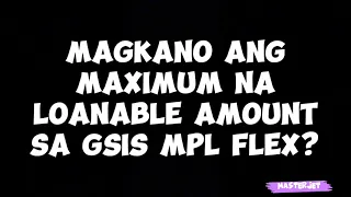 MAGKANO ANG MAXIMUM NA LOANABLE AMOUNT SA GSIS MPL FLEX?