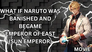 WHAT IF NARUTO WAS BANISHED AND BECAME EMPEROR OF EAST (SUN EMPEROR) MOVIE