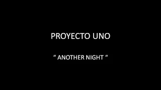 PROYECTO UNO - ANOTHER NIGHT