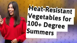 What Are the Top 8 Heat-Resistant Vegetables for 100+ Degree Summers?