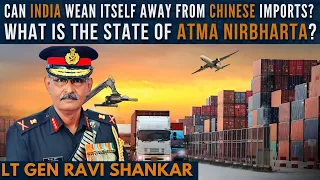 Lt Gen Ravi Shankar (Retd) I Can India stop imports from China? What is the state of Atma Nirbharta?