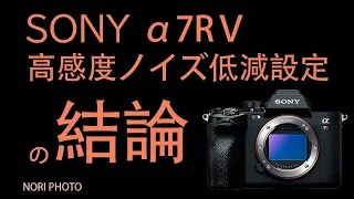 SONY α7RⅤの高感度ノイズ低減処理の疑問について、ソニー さんより回答あり。再度検証して結論づけた。