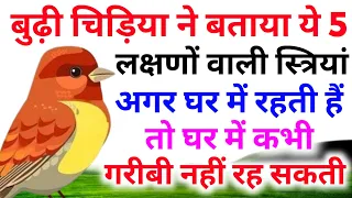 बुढ़ी चिड़िया ने बताया ये 5 लक्षणों वाली स्त्रियां अगर घर में रहती हैं।तो घर में कभी गरीबी नहीं रहती