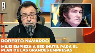 🚨MILEI empieza a ser INÚTIL para el plan de las GRANDES EMPRESAS | Editorial de Roberto Navarro