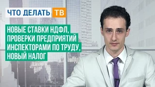 Новые ставки НДФЛ, проверки предприятий инспекторами по труду, новый налог