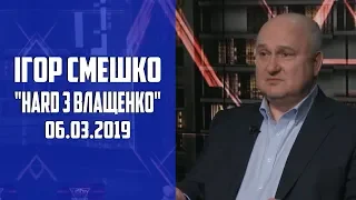 Ігор Смешко. "HARD з Влащенко". 6.03.2019 р.