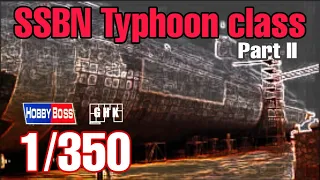 [Full build] SSBN Typhoon class - HobbyBoss 1/350 (Part II)