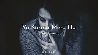Ya Kasoor Mera Ha || (Slowed Reverb) - Song