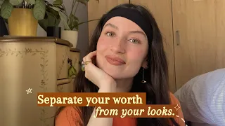how to *separate your worth from your looks* as a woman (male validation, true friendships, mindset)