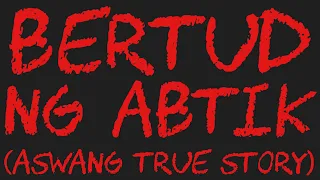 BERTUD NG ABTIK (Aswang True Story)