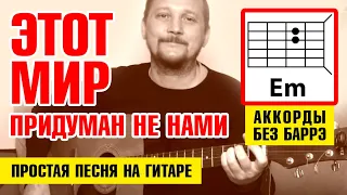 ЭТОТ МИР ПРИДУМАН НЕ НАМИ - ПРОСТАЯ ПЕСНЯ НА ГИТАРЕ (АККОРДЫ БЕЗ БАРРЭ + БОЙ) КАК ИГРАТЬ (COVER)