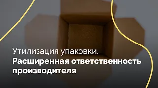 Утилизация упаковки. Расширенная ответственность производителя. Вебинар. 27.07.2021 ФПП ЛО