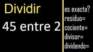 Dividir 45 entre 2 , residuo , es exacta o inexacta la division , cociente dividendo divisor ?