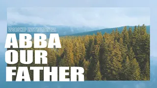 ABBA Our Father | Peaceful Soaking Worship | Spontaneous Soaking Worship | Worship Instrumental