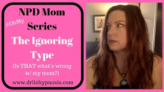 NPD Moms - The Ignoring Type with Dr  Liz