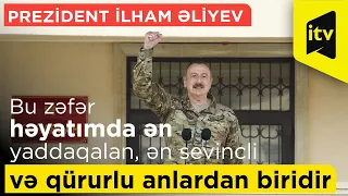 Prezident İlham Əliyev: Bu zəfər həyatımda ən yaddaqalan, ən sevincli və qürurlu anlardan biridir