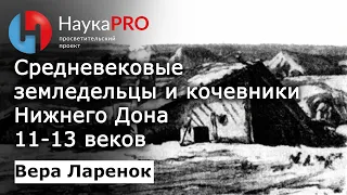 Средневековые земледельцы и кочевники Нижнего Дона 11-13 веков – археолог Вера Ларенок | Научпоп