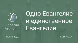 Одно Евангелие и единственное Евангелие  |  Георгий Вязовский  ||  07.04.2024