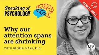 Speaking of Psychology: Why our attention spans are shrinking, with Gloria Mark, PhD