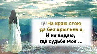 🎼На краю стою да без крыльев я, И не ведаю где судьба моя ...