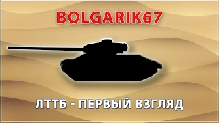 ЛТТБ - первый взгляд | WoT bolgarik67