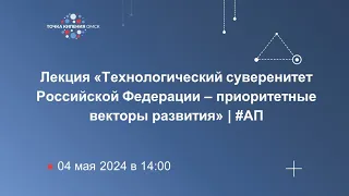 Лекция «Технологический суверенитет Российской Федерации – приоритетные векторы развития» | #АП