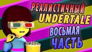 РЕАЛИСТИЧНЫЙ UNDERTALE! (Часть 8)