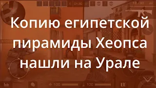 Копию египетской пирамиды Хеопса нашли на Урале