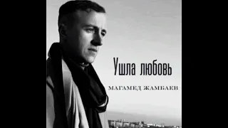 УШЛА ЛЮБОВЬ - МАГАМЕД ЖАМБАЕВ