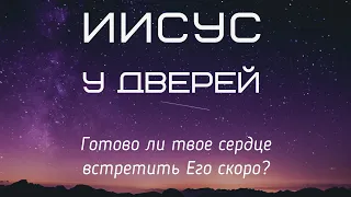 Иисус у дверей. Готово ли твое сердце встретить Его скоро ?