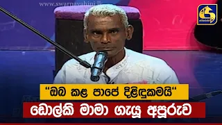 ''ඔබ කළ පාපේ දිළිඳුකමයි'' ඩොල්කි මාමා ගැයූ අපූරුව